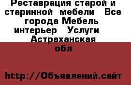 Реставрация старой и старинной  мебели - Все города Мебель, интерьер » Услуги   . Астраханская обл.